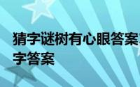 猜字谜树有心眼答案13个字 树有心眼猜13个字答案 