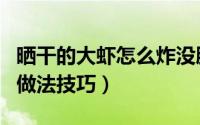 晒干的大虾怎么炸没腥味（炸干大虾没腥味的做法技巧）
