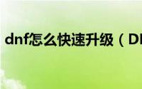 dnf怎么快速升级（DNF手游如何快速升级）