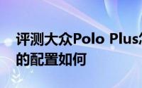 评测大众Polo Plus怎么样及大众Polo Plus的配置如何