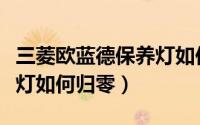 三菱欧蓝德保养灯如何提示（三菱欧蓝德保养灯如何归零）