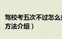 驾校考五次不过怎么办（驾校考五次不过解决方法介绍）