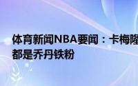 体育新闻NBA要闻：卡梅隆-约翰逊我是乔丹铁杆球迷一生都是乔丹铁粉