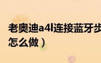 老奥迪a4l连接蓝牙步骤（老奥迪a4l连接蓝牙怎么做）