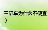 三缸车为什么不便宜（三缸车为什么不建议买）