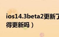 ios14.3beta2更新了什么（iOS 13Beta2值得更新吗）