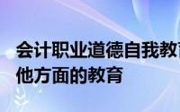 会计职业道德自我教育的主要内容包括()和其他方面的教育