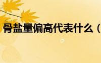 骨盐量偏高代表什么（骨盐量偏高代表什么）