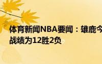 体育新闻NBA要闻：雄鹿今年各轮系列赛G3及之后比赛的战绩为12胜2负