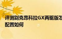 评测别克昂科拉GX两驱版怎么样及别克昂科拉GX两驱版的配置如何