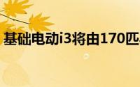 基础电动i3将由170匹马力的电动机提供动力