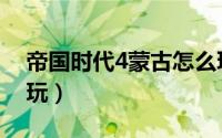 帝国时代4蒙古怎么玩（帝国时代4蒙古如何玩）