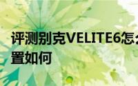 评测别克VELITE6怎么样及别克VELITE6的配置如何
