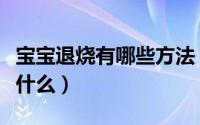 宝宝退烧有哪些方法（宝宝退烧最好办法包括什么）