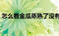 怎么看金瓜蒸熟了没有（南瓜怎么看熟没熟）