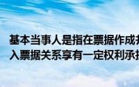 基本当事人是指在票据作成并交付后,通过一定的票据行为加入票据关系享有一定权利承担一定义务的当事人()