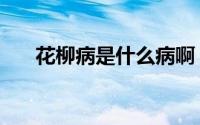 花柳病是什么病啊（花柳病是什么病）