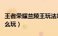 王者荣耀兰陵王玩法攻略（王者荣耀兰陵王怎么玩）