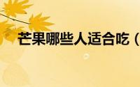 芒果哪些人适合吃（芒果哪些人不宜吃）