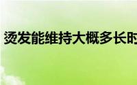 烫发能维持大概多长时间（烫发能维持多久）