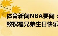 体育新闻NBA要闻：詹姆斯送西蒙斯酒水并致祝福兄弟生日快乐