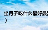 坐月子吃什么最好最营养（坐月子吃什么最好）