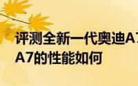 评测全新一代奥迪A7怎么样及全新一代奥迪A7的性能如何