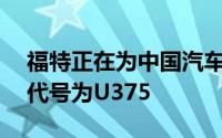 福特正在为中国汽车市场开发一款新的SUV代号为U375
