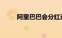 阿里巴巴会分红还是很快会分红？