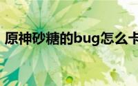 原神砂糖的bug怎么卡（原神砂糖技能加点）