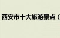 西安市十大旅游景点（西安市十大旅游景点）