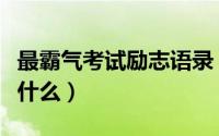 最霸气考试励志语录（最霸气考试励志语录是什么）