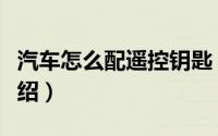 汽车怎么配遥控钥匙（汽车配遥控钥匙方法介绍）