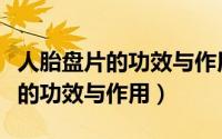 人胎盘片的功效与作用及食用方法（人胎盘片的功效与作用）