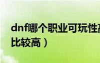 dnf哪个职业可玩性高（dnf哪个职业可玩性比较高）