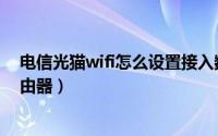 电信光猫wifi怎么设置接入数量（电信光猫wifi怎么设置路由器）