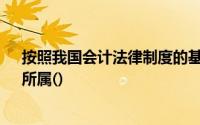 按照我国会计法律制度的基本构成, 《会计基础工作规范》所属()