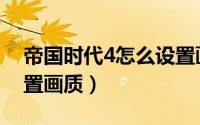 帝国时代4怎么设置画质（帝国时代4如何设置画质）