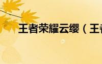 王者荣耀云缨（王者荣耀云缨怎么玩）