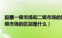 股票一级市场和二级市场的区别是什么（股票一级市场和二级市场的区别是什么）