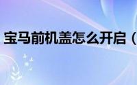 宝马前机盖怎么开启（宝马前机盖如何开启）