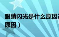 眼睛闪光是什么原因造成的（眼睛闪光是什么原因）