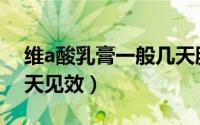 维a酸乳膏一般几天脱皮（维a酸乳膏一般几天见效）