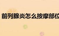 前列腺炎怎么按摩部位（前列腺炎按摩穴位）
