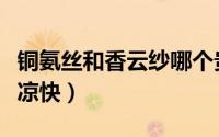 铜氨丝和香云纱哪个贵（铜氨丝和香云纱哪个凉快）