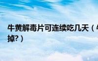 牛黄解毒片可连续吃几天（牛黄解毒片一般吃几天就开始停掉?）