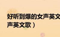 好听到爆的女声英文歌（好听到爆的10首女声英文歌）