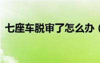 七座车脱审了怎么办（7座车审需要撕膜吗）