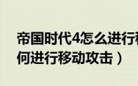 帝国时代4怎么进行移动攻击（帝国时代4如何进行移动攻击）