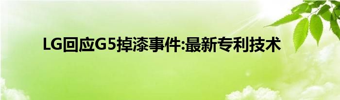 LG回应G5掉漆事件:最新专利技术